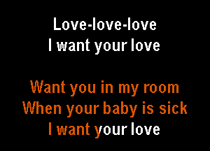 LoveJoveJove
I want your love

Want you in my room
When your baby is sick
lxmantyourlove