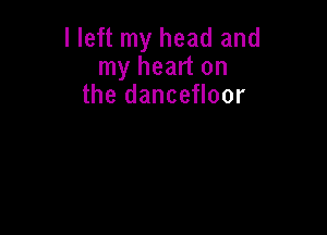 I left my head and
my heart on
the dancefloor