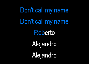 Don't call my name

Don't call my name

Robedo

Alejandro

Alejandro
