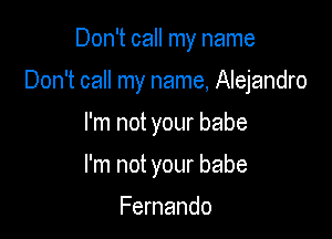 Don't call my name

Don't call my name, Alejandro

I'm not your babe
I'm not your babe

Fernando