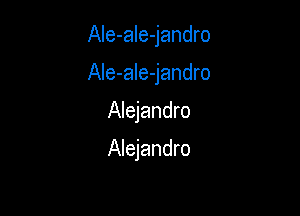 AIe-aIe-jandro

Ale-ale-jandro

Alejandro

Alejandro