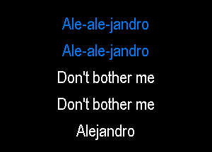 Ale-ale-jandro

AIe-ale-jandro

Don't bother me

Don't bother me

Alejandro