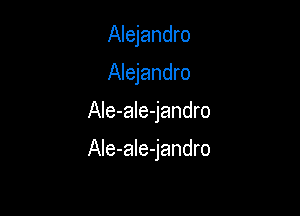Alejandro
Alejandro

AIe-ale-jandro

AIe-aIe-jandro