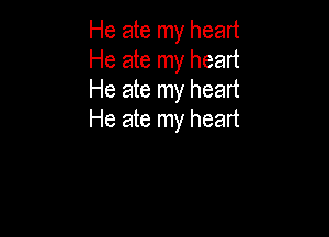 He ate my heart
He ate my heart
He ate my heart

He ate my heart