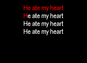 He ate my heart
He ate my heart
He ate my heart

He ate my heart