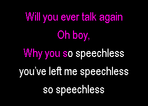 Will you ever talk again
Oh boy,
Why you so speechless

yodve left me speechless

so speechless