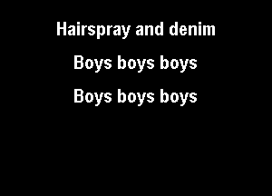 Hairspray and denim

Boys boys boys

Boys boys boys