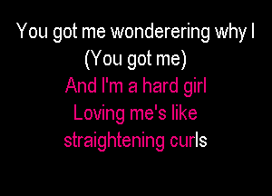 You got me wonderering why I
(You got me)
And I'm a hard girl

Loving me's like
straightening curls