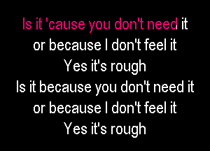 Is it 'cause you don't need it
or because I don't feel it
Yes it's rough
Is it because you don't need it
or because I don't feel it
Yes it's rough