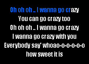 Uh oh oh .. I wanna go cram
You can go cramtoo
Uh oh oh .. I wanna go cram
I wanna go cram with you
Euembodv sav' whoao-o-o-o-o-o
how sweet it is