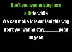 0W! UOII wanna stay here

aIHUeIMhHe
we can make fOIBUBI feel this W81!
UOII'I UOU wanna stay ............... U88

Uhyeah