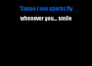 'Gause I see snarksfly
whenever you... smile