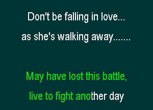Don't be falling in love...

as she's walking away .......

May have lost this battle,

live to mht another day