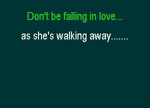 Don't be falling in love...

as she's walking away .......