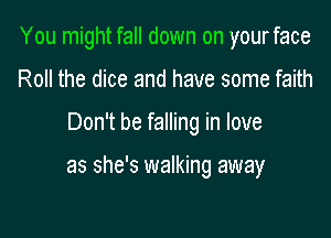 You might fall down on yourface
Roll the dice and have some faith

Don't be falling in love

as she's walking away