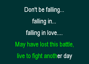 Don't be falling...
falling in...

falling in love...

May have lost this battle,

live to fight another day