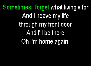 Sometimes I forget what Iiving's for
And I heave my life
through my front door
And I'll be there

Oh I'm home again