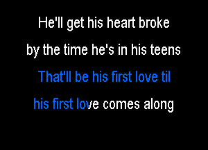 He'll get his heart broke

by the time he's in his teens

That'll be his first love til

his hrst love comes along