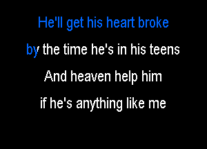 He'll get his heart broke
by the time he's in his teens

And heaven help him

if he's anything like me