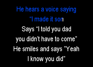 He hears a voice saying
l made it son
Says l told you dad

you didn't have to come ,
He smiles and says Weah
I know you did