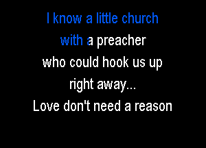 I know a little church
with a preacher
who could hook us up

right away...
Love don't need a reason