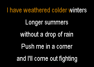 I have weathered colderwinters
Longer summers
without a drop of rain

Push me in a comer

and I'll come out fighting