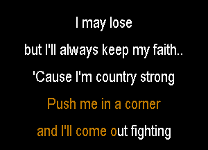 I may lose

but I'll always keep my faith..

'Cause I'm country strong

Push me in a comer

and I'll come out fighting