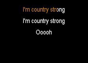 I'm country strong

I'm country strong

Ooooh