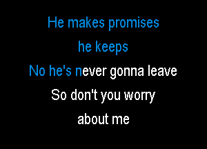 He makes promises
he keeps
No he's never gonna leave

80 don't you worry

about me