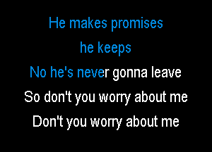 He makes promises
he keeps
No he's never gonna leave

80 don't you worry about me

Don't you wony about me