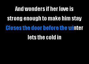 and wonders if her love is
strong enough to make him stay
GIOSBS the I100! before the winter
lets the cold ill