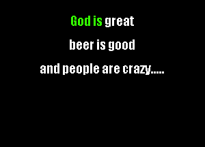 God is great
beer is good

and DBODIB are crazy .....
