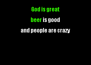God is great
beer is good

and DBOHIB are crazy