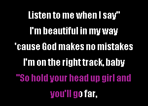 listen to me when I 831.!
I'm beautiful ill muwau
'cause God makes no mistakes
I'm on the right track. baby
50 Old your head llll girl and
UOU' 90 far,