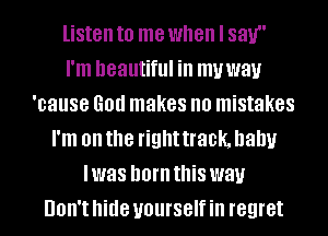 listen to me when I 831.!
I'm beautiful ill muway
'cause God makes no mistakes
I'm on the right track. baby
I was born this way
Don't hide yourself ill regret