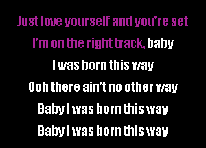 lust IOUB yourself and UOU'I'B set
I'm on the right 30k, baby
I was born this way
00 there ain't no other way
Baby I was born this way
Baby I was born this way