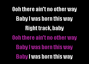 00h there ain't no other way
Bahulwas hornthis wau
Highttrack. hahu
00h there ain't no other way
Baby I was born this way
Baby I was born this way