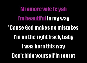 Mi amoreuole f8 yah
I'm beautiful ill muway
'Gause God makes no mistakes
I'm on the right track. baby
I was born this way
UOII'I hide yourself ill regret