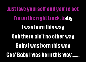 lust IOUB yourself and UOU'I'B set
I'm on the right 30k, baby
I was born this way
00 there ain't no other way
Baby I was born this way
008' Baby I was born this way .......