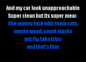 and my car I00k unannmachahle
Super clean but its super mean
She wanna fllDKWith them cats,
smoke WGBUJOUM stacks
getflMake trips
and that's that