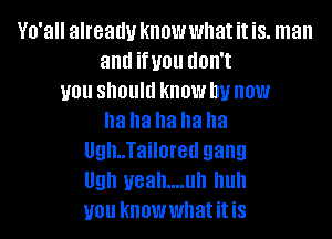 V0.3 already know what it is. man
and infill! dOII't
U01! should know DU HOW
ha ha ha ha ha
Ugh..Tailored gang
Ugh yeah....uh huh
U01! knowwhatitis