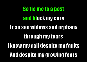 50 tie me to a D08!
and block my ears
I can 888 widows and orphans
through mutears
I know my call despite my faults
and despite my growing fears