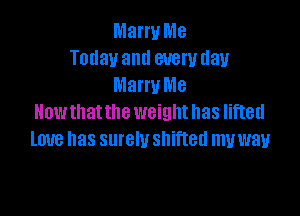 Marry Me
Today and everyday
Marry Me

Now that the weight has lifted
love has surely shifted mvwau