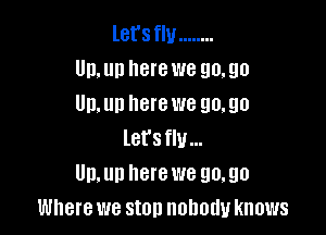 let'sflu ........
Un,un here we 90.90
Un.un herewe 90.90

lers flu...
Un,un herewe 90,90
Where we ston nobody knows