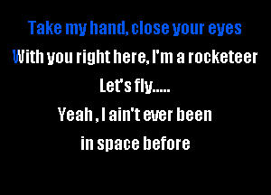 Take my hand. close your eyes
With you right here. I'm a rocketeer
let's fly .....

Yeah .I ain't ever been
in space before