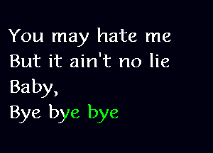 You may hate me
But it ain't no lie

Ba by,
Bye bye bye