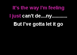It,s the way Pm feeling
Ijustcan1de....ny ............
But We gotta let it go
