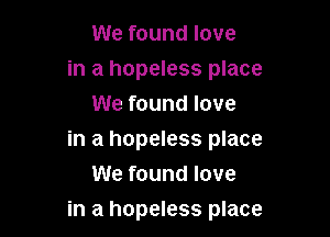 We found love

in a hopeless place
We found love

in a hopeless place
We found love

in a hopeless place