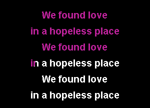 We found love

in a hopeless place
We found love

in a hopeless place
We found love

in a hopeless place