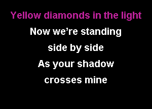 Yellow diamonds in the light
Now weTe standing
side by side

As your shadow

crosses mine